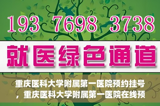 重庆医科大学附属第一医院预约挂号，重庆医科大学附属第一医院在线预约挂号攻略