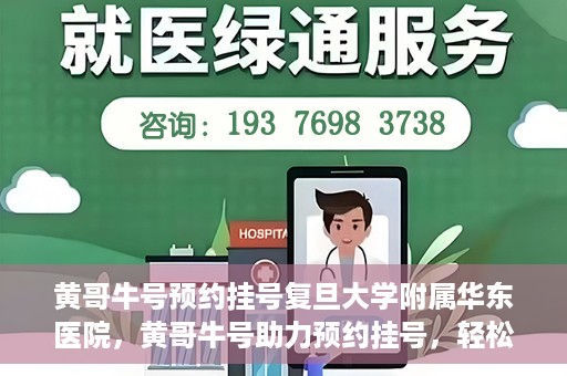 黄哥牛号预约挂号复旦大学附属华东医院，黄哥牛号助力预约挂号，轻松就医复旦大学附属华东医院