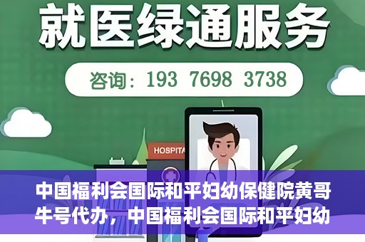 中国福利会国际和平妇幼保健院黄哥牛号代办，中国福利会国际和平妇幼保健院黄哥牛号业务代办全解析