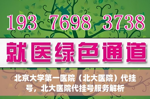北京大学第一医院（北大医院）代挂号，北大医院代挂号服务解析