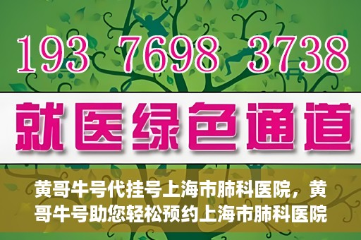 黄哥牛号代挂号上海市肺科医院，黄哥牛号助您轻松预约上海市肺科医院挂号服务