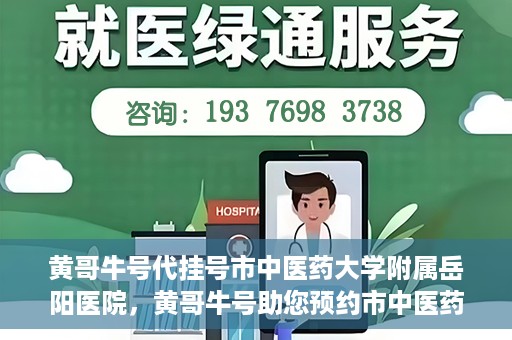 黄哥牛号代挂号市中医药大学附属岳阳医院，黄哥牛号助您预约市中医药大学附属岳阳医院挂号服务