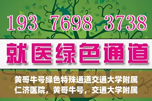 黄哥牛号绿色特殊通道交通大学附属仁济医院，黄哥牛号，交通大学附属仁济医院开启绿色特殊通道助力健康事业