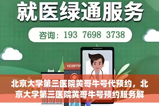 北京大学第三医院黄哥牛号代预约，北京大学第三医院黄哥牛号预约服务解析