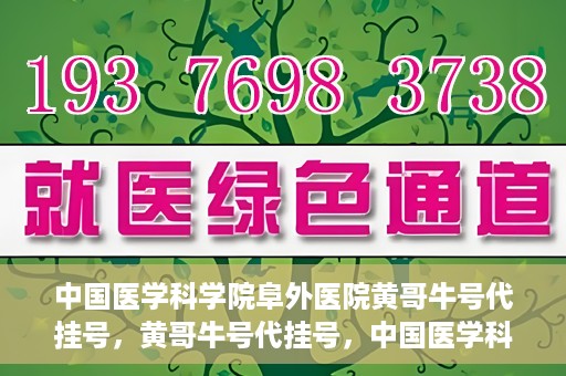 中国医学科学院阜外医院黄哥牛号代挂号，黄哥牛号代挂号，中国医学科学院阜外医院便捷就医新途径