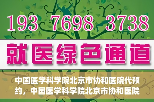 中国医学科学院北京市协和医院代预约，中国医学科学院北京市协和医院预约挂号服务详解