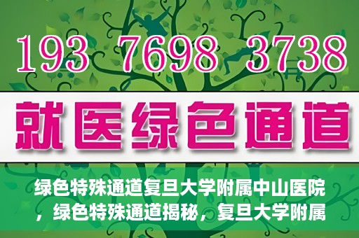 绿色特殊通道复旦大学附属中山医院，绿色特殊通道揭秘，复旦大学附属中山医院的医疗探索之旅