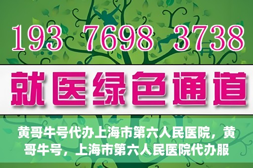 黄哥牛号代办上海市第六人民医院，黄哥牛号，上海市第六人民医院代办服务专业信赖
