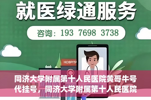 同济大学附属第十人民医院黄哥牛号代挂号，同济大学附属第十人民医院黄哥牛号助您轻松挂号就医