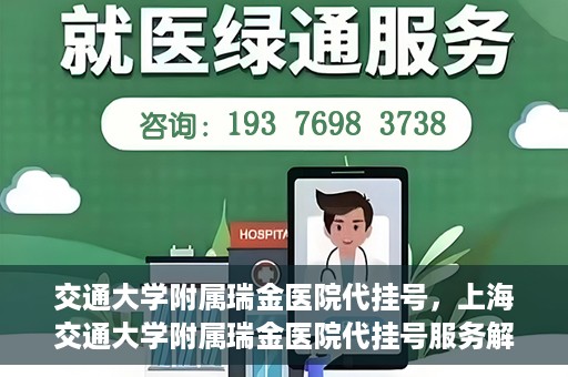 交通大学附属瑞金医院代挂号，上海交通大学附属瑞金医院代挂号服务解析