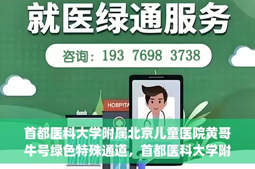 首都医科大学附属北京儿童医院黄哥牛号绿色特殊通道，首都医科大学附属北京儿童医院，黄哥牛号绿色特殊通道，助力儿童健康之路