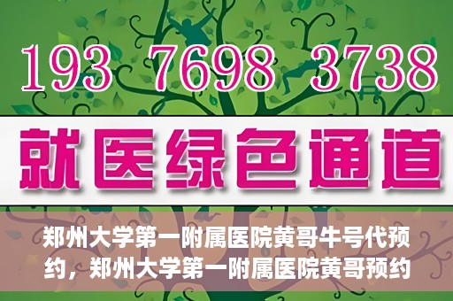 郑州大学第一附属医院黄哥牛号代预约，郑州大学第一附属医院黄哥预约代挂号服务解析