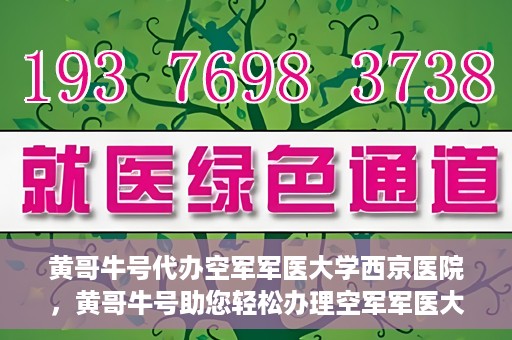 黄哥牛号代办空军军医大学西京医院，黄哥牛号助您轻松办理空军军医大学西京医院事务