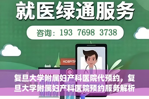 复旦大学附属妇产科医院代预约，复旦大学附属妇产科医院预约服务解析