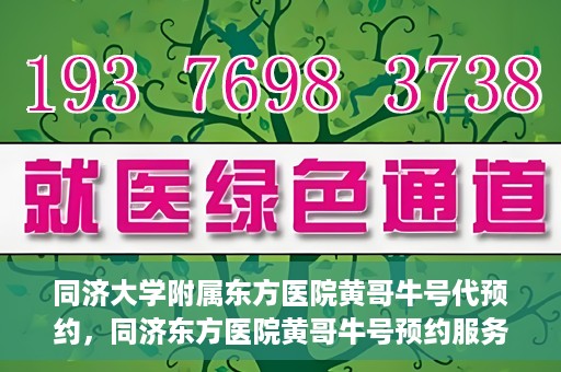 同济大学附属东方医院黄哥牛号代预约，同济东方医院黄哥牛号预约服务启动