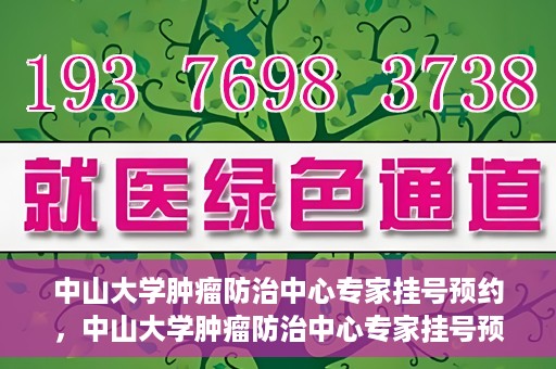 中山大学肿瘤防治中心专家挂号预约，中山大学肿瘤防治中心专家挂号预约指南