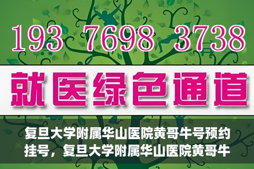 复旦大学附属华山医院黄哥牛号预约挂号，复旦大学附属华山医院黄哥牛号预约挂号攻略详解