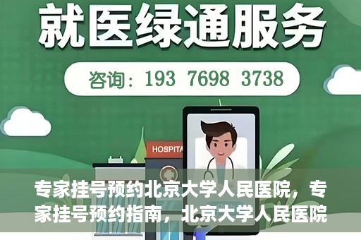 专家挂号预约北京大学人民医院，专家挂号预约指南，北京大学人民医院就医攻略