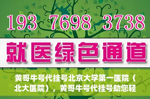 黄哥牛号代挂号北京大学第一医院（北大医院），黄哥牛号代挂号助您轻松预约北京大学第一医院（北大医院）专家号