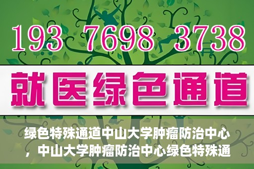 绿色特殊通道中山大学肿瘤防治中心，中山大学肿瘤防治中心绿色特殊通道，守护生命之光