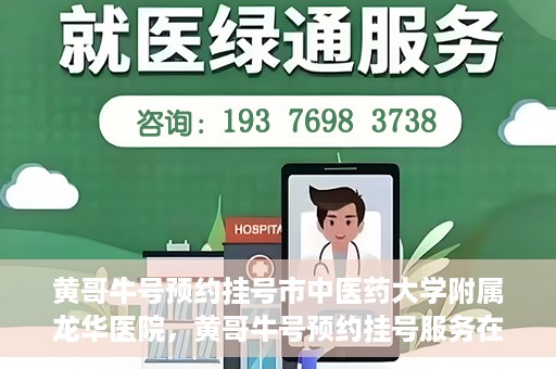 黄哥牛号预约挂号市中医药大学附属龙华医院，黄哥牛号预约挂号服务在龙华医院上线