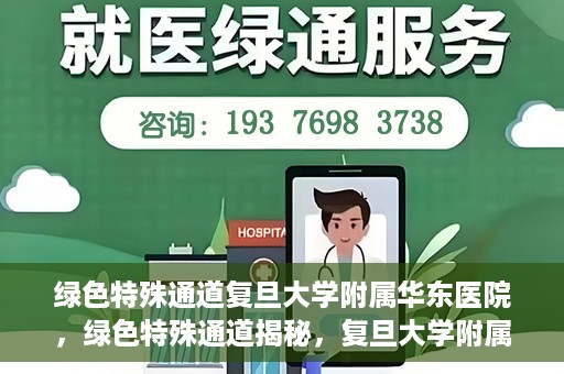 绿色特殊通道复旦大学附属华东医院，绿色特殊通道揭秘，复旦大学附属华东医院的独特之处