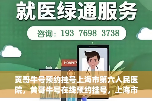 黄哥牛号预约挂号上海市第六人民医院，黄哥牛号在线预约挂号，上海市第六人民医院就医新选择