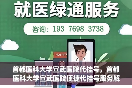 首都医科大学宣武医院代挂号，首都医科大学宣武医院便捷代挂号服务解析