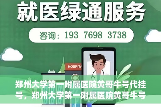 郑州大学第一附属医院黄哥牛号代挂号，郑州大学第一附属医院黄哥牛号代挂号攻略揭秘