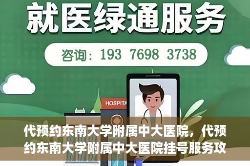 代预约东南大学附属中大医院，代预约东南大学附属中大医院挂号服务攻略