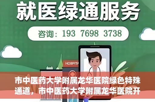 市中医药大学附属龙华医院绿色特殊通道，市中医药大学附属龙华医院开通绿色特殊通道，助力患者健康无忧就医体验