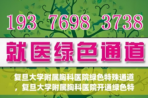 复旦大学附属胸科医院绿色特殊通道，复旦大学附属胸科医院开通绿色特殊通道助力患者高效就医