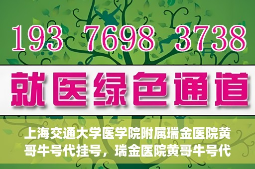 上海交通大学医学院附属瑞金医院黄哥牛号代挂号，瑞金医院黄哥牛号代挂号，上海交通大学医学院附属瑞金医院挂号攻略