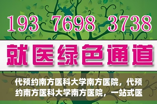 代预约南方医科大学南方医院，代预约南方医科大学南方医院，一站式医疗预约服务解析