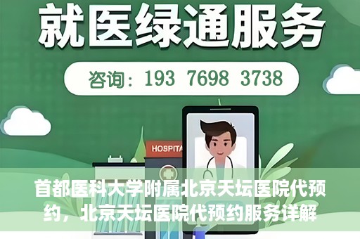首都医科大学附属北京天坛医院代预约，北京天坛医院代预约服务详解