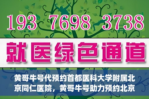 黄哥牛号代预约首都医科大学附属北京同仁医院，黄哥牛号助力预约北京同仁医院，轻松挂号就医新体验