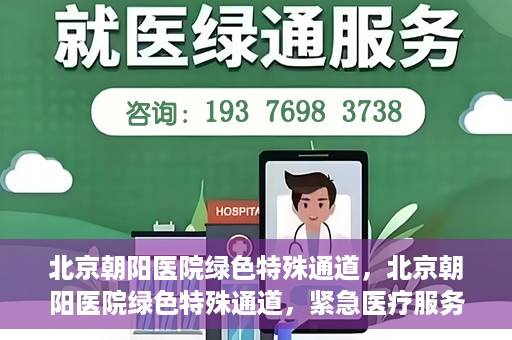 北京朝阳医院绿色特殊通道，北京朝阳医院绿色特殊通道，紧急医疗服务的速度与温情