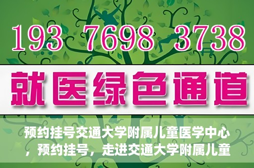 预约挂号交通大学附属儿童医学中心，预约挂号，走进交通大学附属儿童医学中心，专业医疗，贴心服务