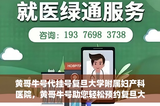 黄哥牛号代挂号复旦大学附属妇产科医院，黄哥牛号助您轻松预约复旦大学附属妇产科医院专家号