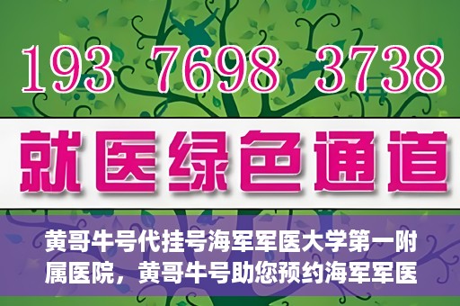 黄哥牛号代挂号海军军医大学第一附属医院，黄哥牛号助您预约海军军医大学第一附属医院专家号