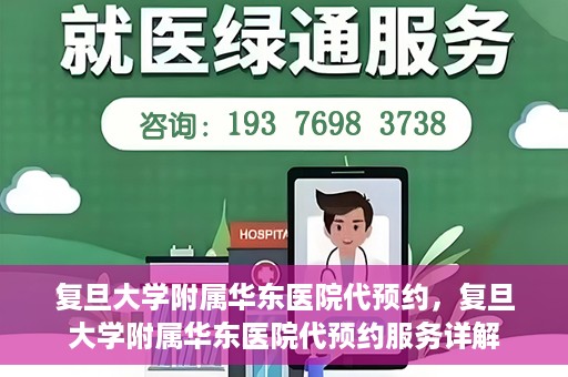 复旦大学附属华东医院代预约，复旦大学附属华东医院代预约服务详解