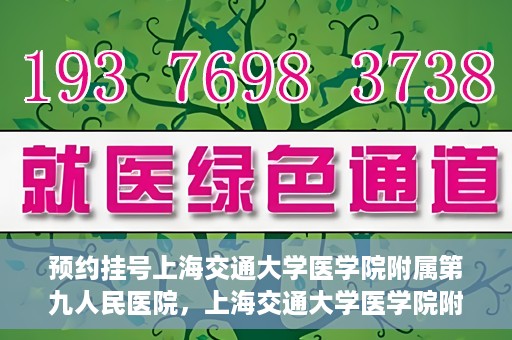 预约挂号上海交通大学医学院附属第九人民医院，上海交通大学医学院附属第九人民医院预约挂号服务启动
