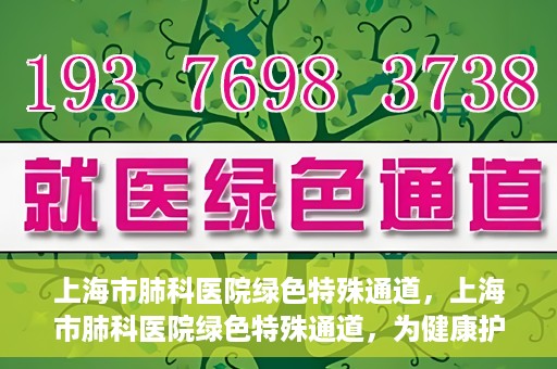 上海市肺科医院绿色特殊通道，上海市肺科医院绿色特殊通道，为健康护航的紧急通道