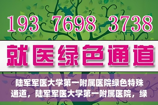 陆军军医大学第一附属医院绿色特殊通道，陆军军医大学第一附属医院，绿色特殊通道开启生命之门