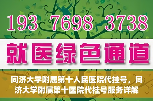 同济大学附属第十人民医院代挂号，同济大学附属第十医院代挂号服务详解