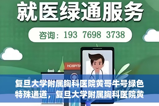 复旦大学附属胸科医院黄哥牛号绿色特殊通道，复旦大学附属胸科医院黄哥牛号，绿色特殊通道开启健康之门