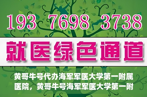 黄哥牛号代办海军军医大学第一附属医院，黄哥牛号海军军医大学第一附属医院代办服务