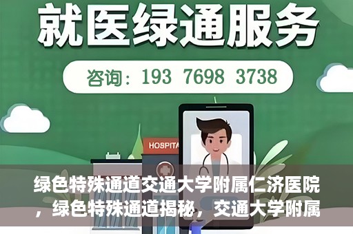 绿色特殊通道交通大学附属仁济医院，绿色特殊通道揭秘，交通大学附属仁济医院的探索与实践