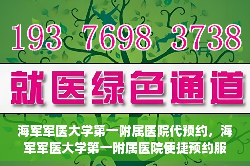 海军军医大学第一附属医院代预约，海军军医大学第一附属医院便捷预约服务启动