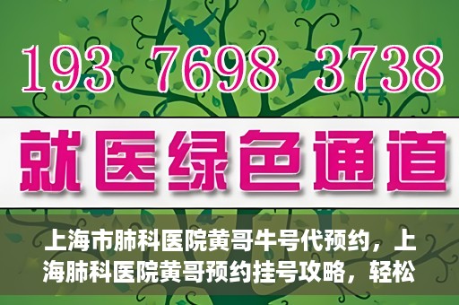 上海市肺科医院黄哥牛号代预约，上海肺科医院黄哥预约挂号攻略，轻松预约牛号